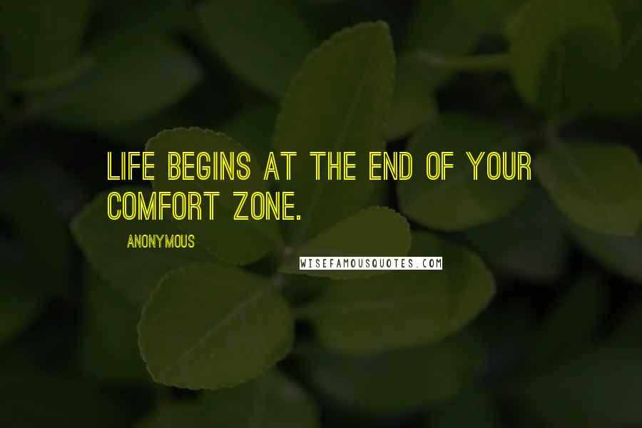 Anonymous Quotes: Life begins at the end of your comfort zone.