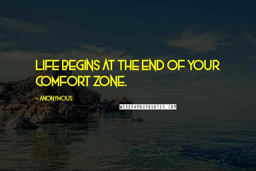 Anonymous Quotes: Life begins at the end of your comfort zone.