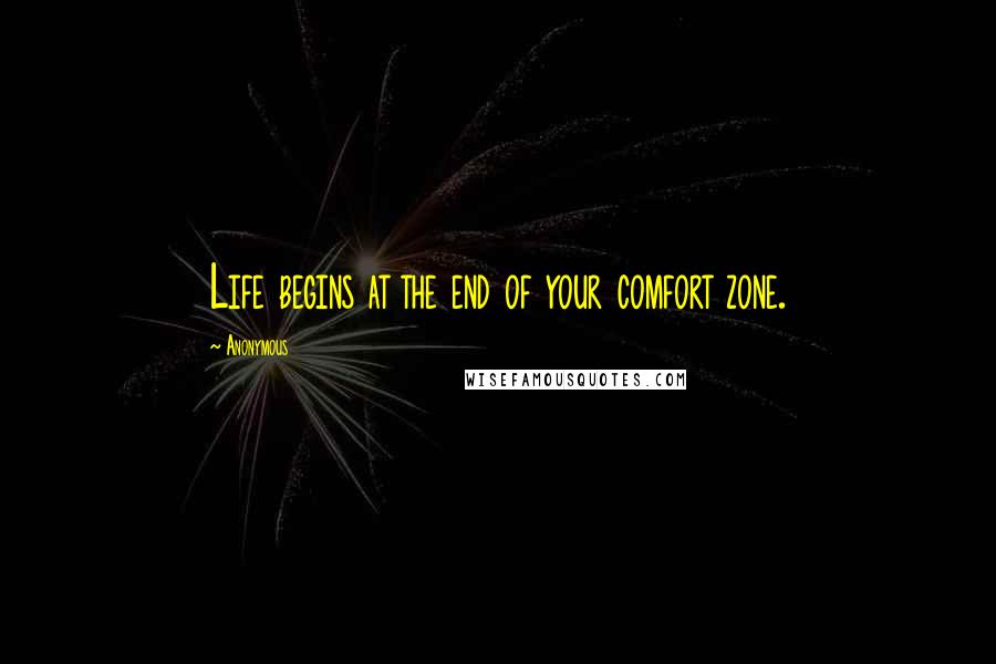Anonymous Quotes: Life begins at the end of your comfort zone.