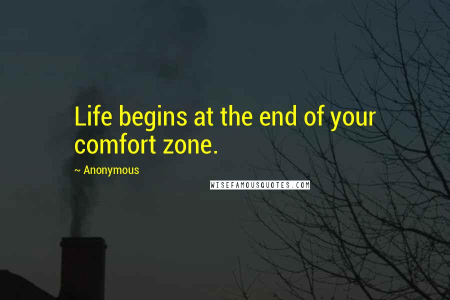 Anonymous Quotes: Life begins at the end of your comfort zone.