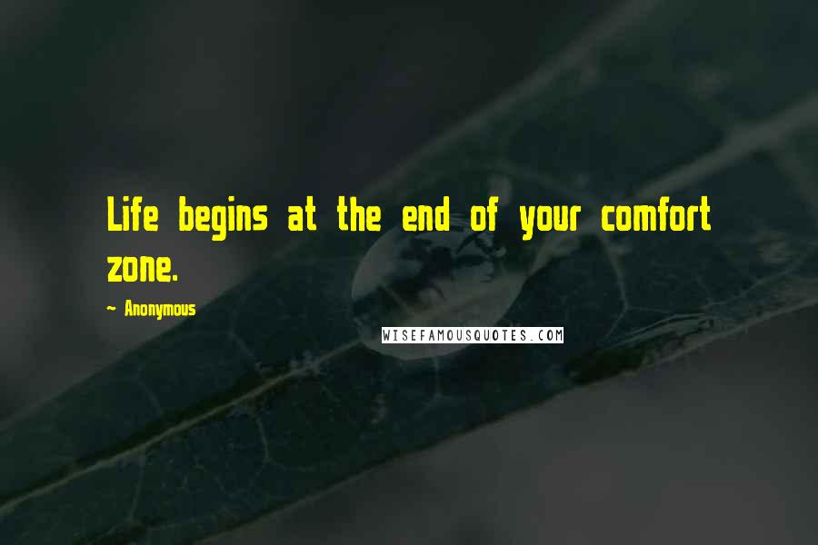 Anonymous Quotes: Life begins at the end of your comfort zone.