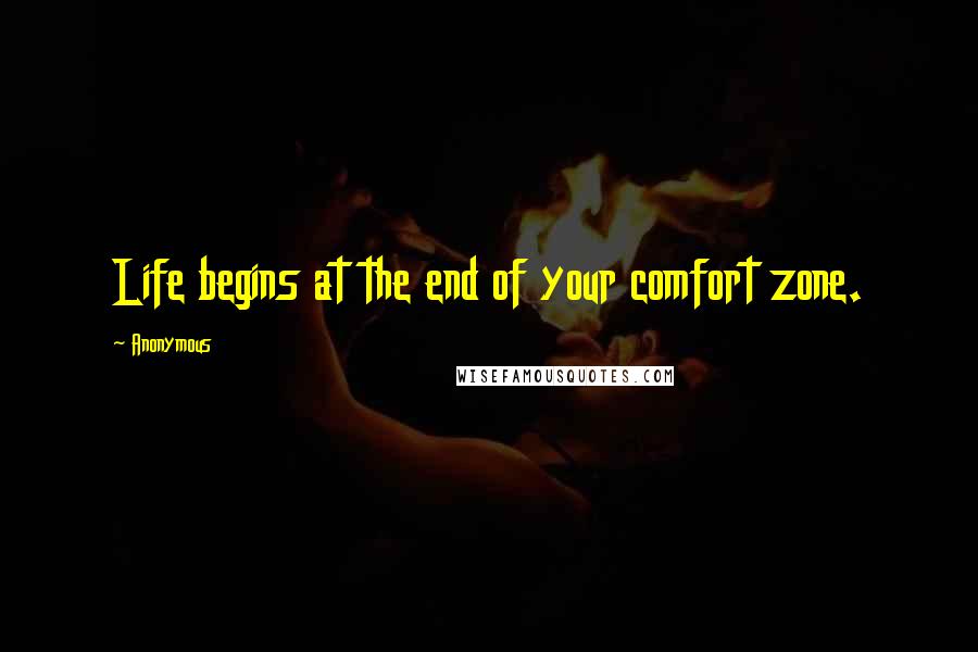 Anonymous Quotes: Life begins at the end of your comfort zone.