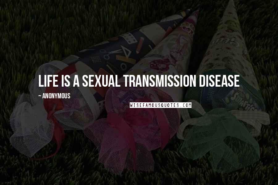 Anonymous Quotes: Life is a sexual transmission disease