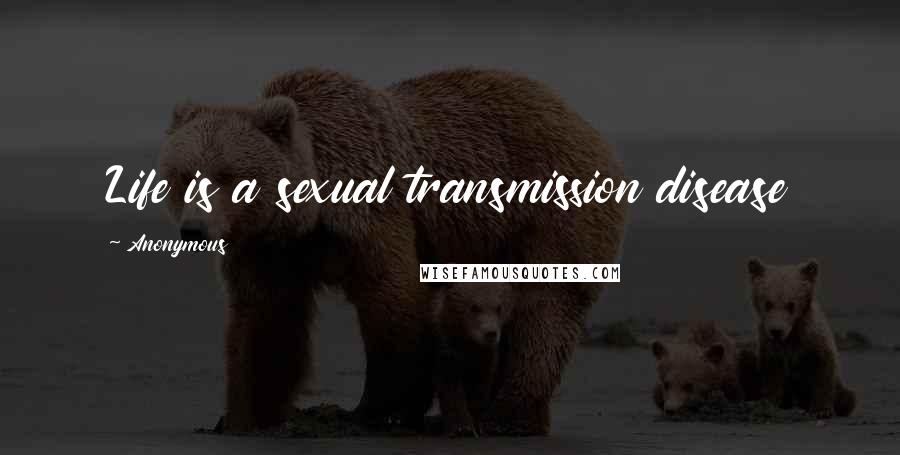 Anonymous Quotes: Life is a sexual transmission disease