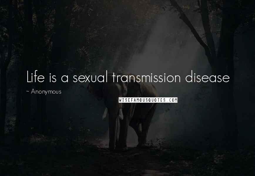 Anonymous Quotes: Life is a sexual transmission disease