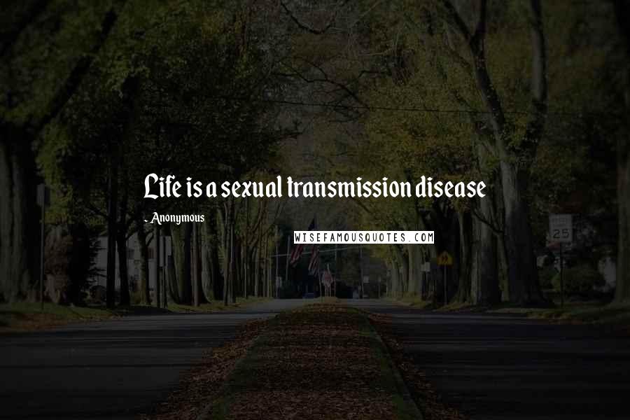 Anonymous Quotes: Life is a sexual transmission disease