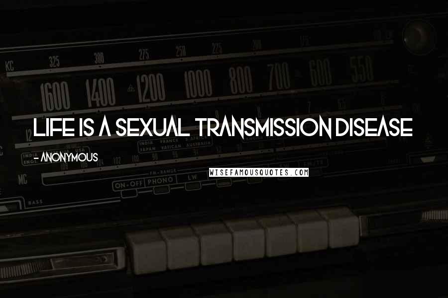 Anonymous Quotes: Life is a sexual transmission disease