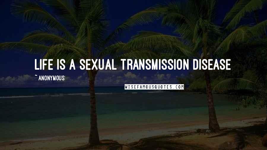 Anonymous Quotes: Life is a sexual transmission disease