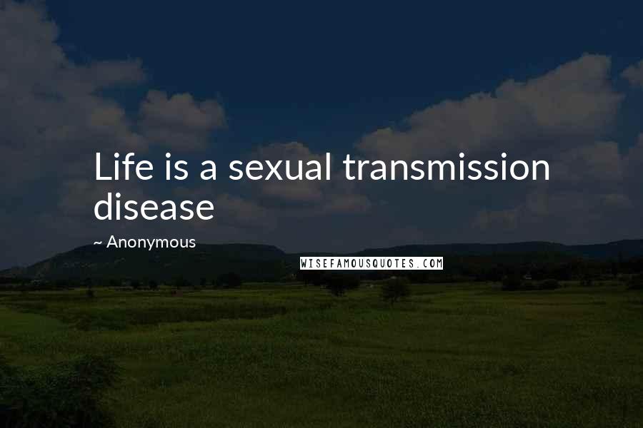 Anonymous Quotes: Life is a sexual transmission disease