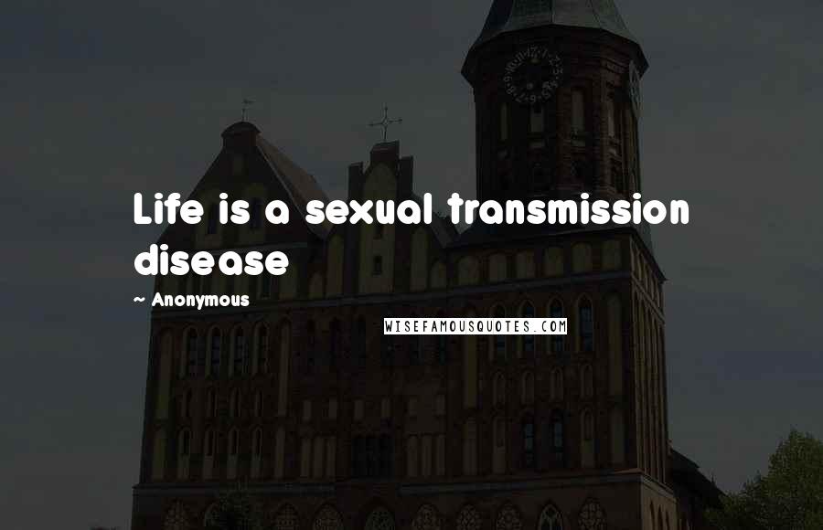 Anonymous Quotes: Life is a sexual transmission disease