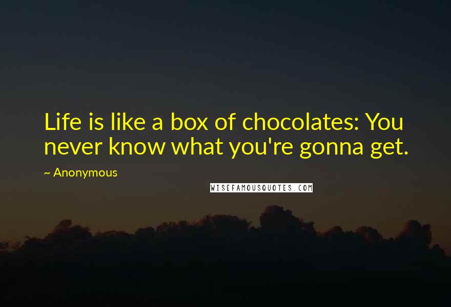 Anonymous Quotes: Life is like a box of chocolates: You never know what you're gonna get.