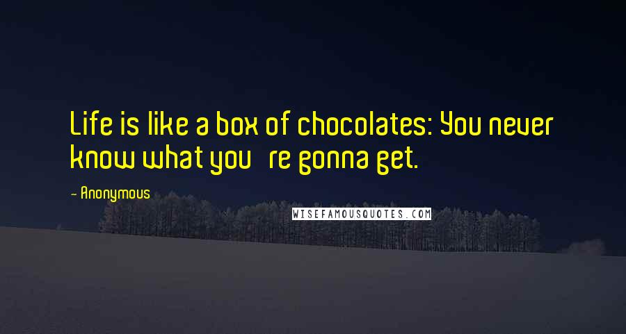 Anonymous Quotes: Life is like a box of chocolates: You never know what you're gonna get.