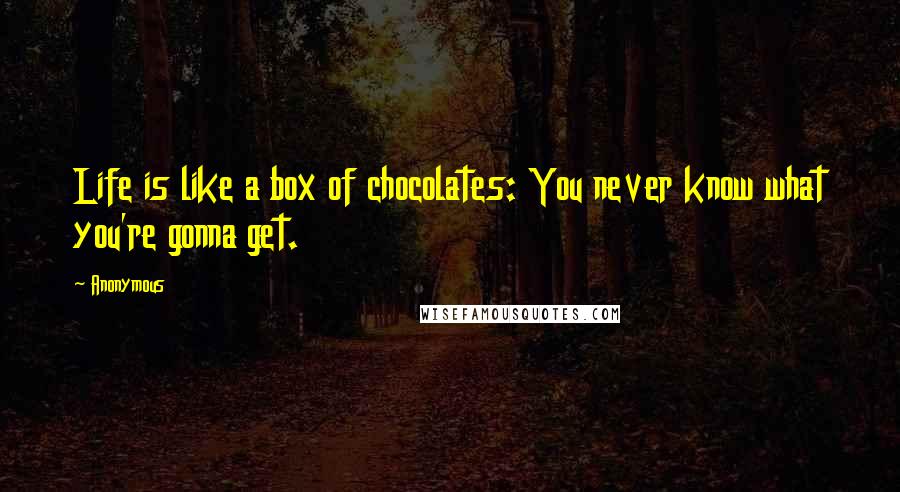 Anonymous Quotes: Life is like a box of chocolates: You never know what you're gonna get.