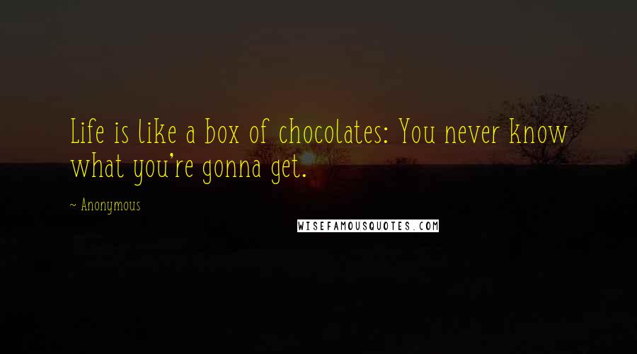 Anonymous Quotes: Life is like a box of chocolates: You never know what you're gonna get.