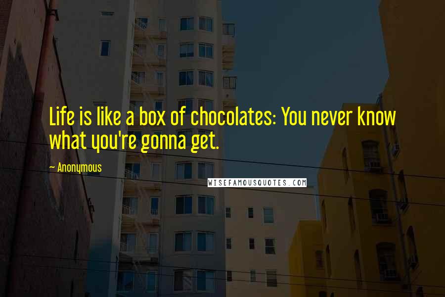 Anonymous Quotes: Life is like a box of chocolates: You never know what you're gonna get.