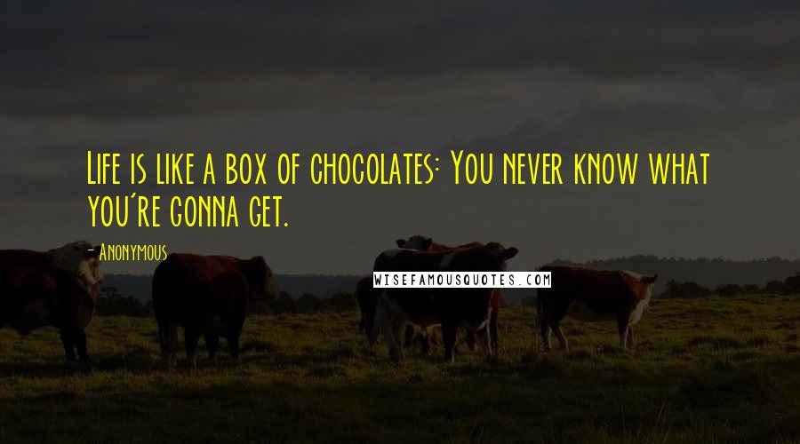 Anonymous Quotes: Life is like a box of chocolates: You never know what you're gonna get.