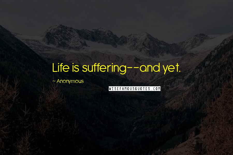 Anonymous Quotes: Life is suffering--and yet.