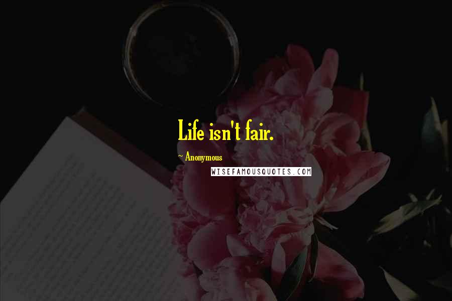 Anonymous Quotes: Life isn't fair.