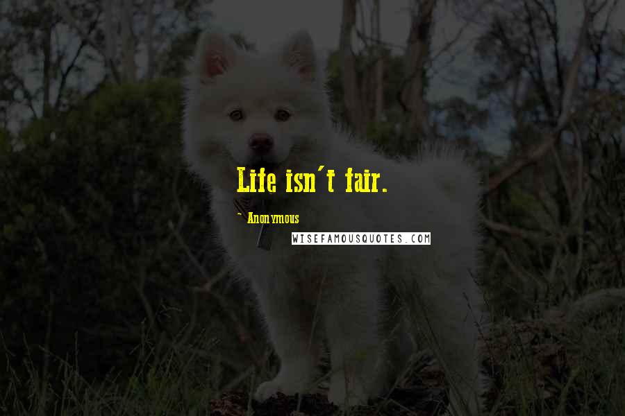 Anonymous Quotes: Life isn't fair.