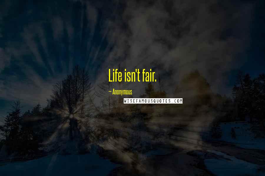 Anonymous Quotes: Life isn't fair.