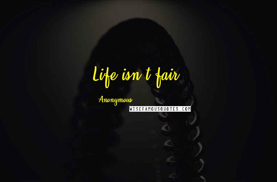 Anonymous Quotes: Life isn't fair.