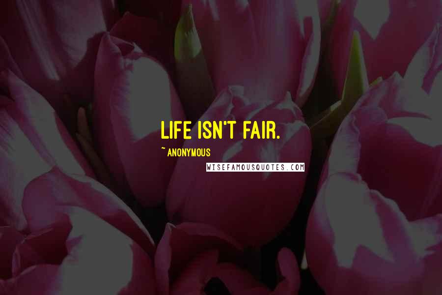 Anonymous Quotes: Life isn't fair.