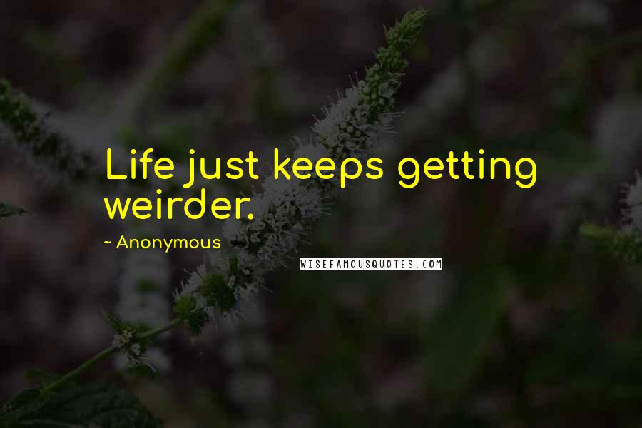 Anonymous Quotes: Life just keeps getting weirder.