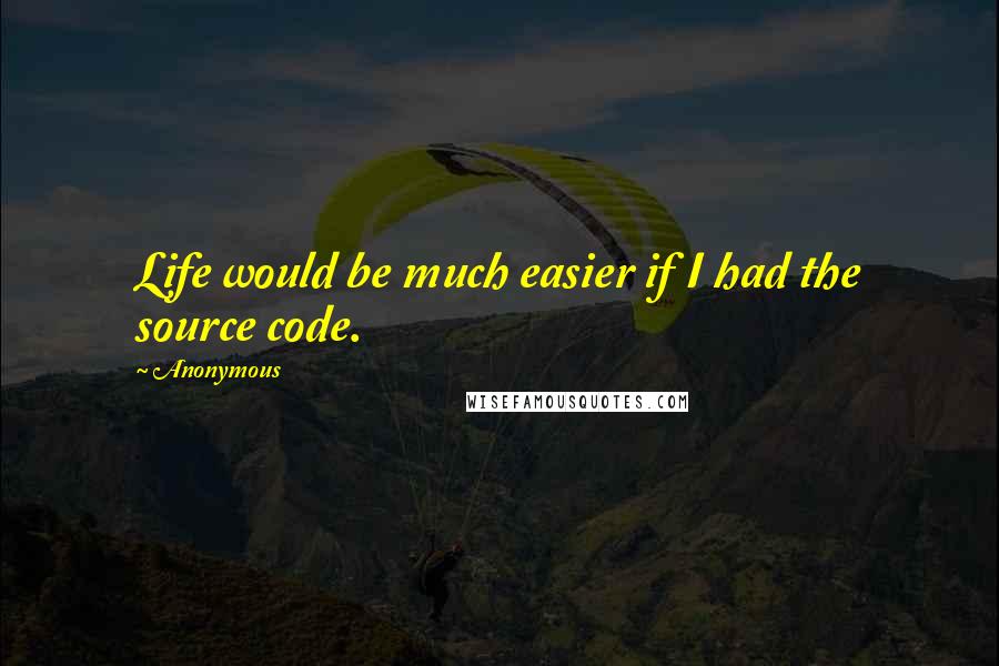 Anonymous Quotes: Life would be much easier if I had the source code.