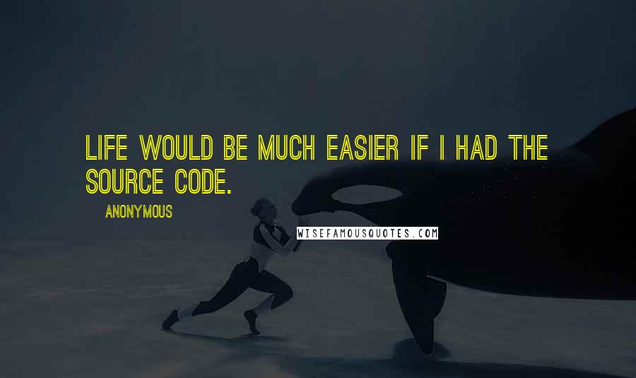 Anonymous Quotes: Life would be much easier if I had the source code.