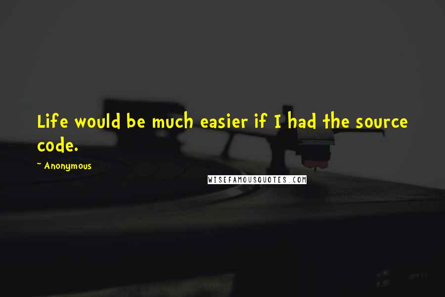 Anonymous Quotes: Life would be much easier if I had the source code.