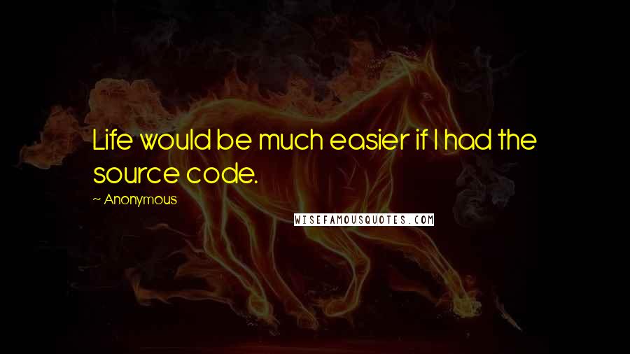 Anonymous Quotes: Life would be much easier if I had the source code.