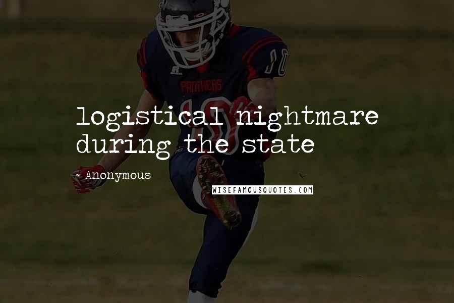 Anonymous Quotes: logistical nightmare during the state