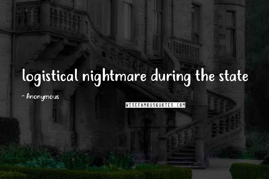 Anonymous Quotes: logistical nightmare during the state