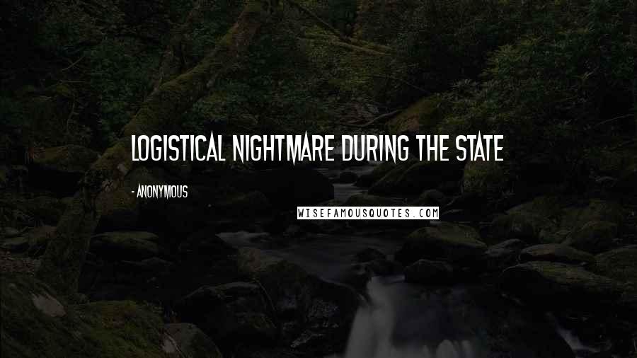 Anonymous Quotes: logistical nightmare during the state