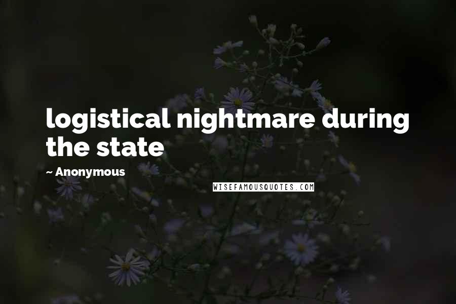 Anonymous Quotes: logistical nightmare during the state