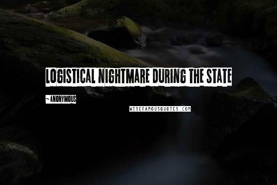 Anonymous Quotes: logistical nightmare during the state