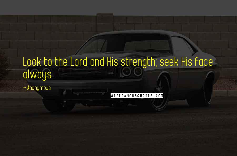 Anonymous Quotes: Look to the Lord and His strength; seek His face always