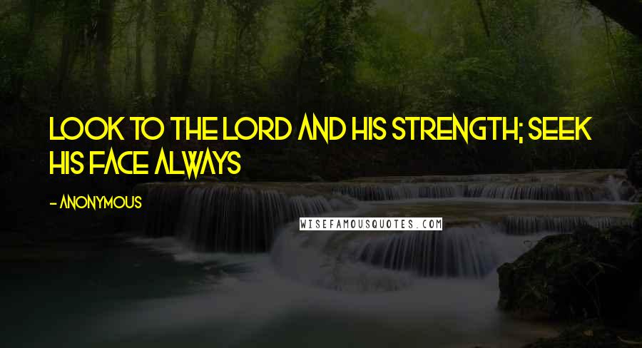 Anonymous Quotes: Look to the Lord and His strength; seek His face always