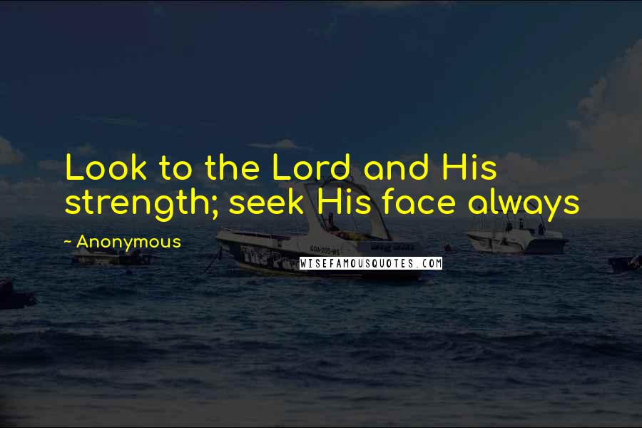 Anonymous Quotes: Look to the Lord and His strength; seek His face always