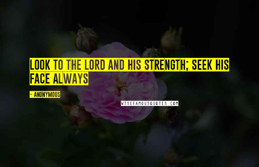Anonymous Quotes: Look to the Lord and His strength; seek His face always