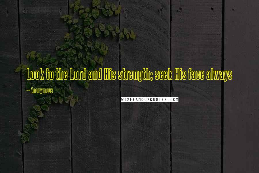 Anonymous Quotes: Look to the Lord and His strength; seek His face always