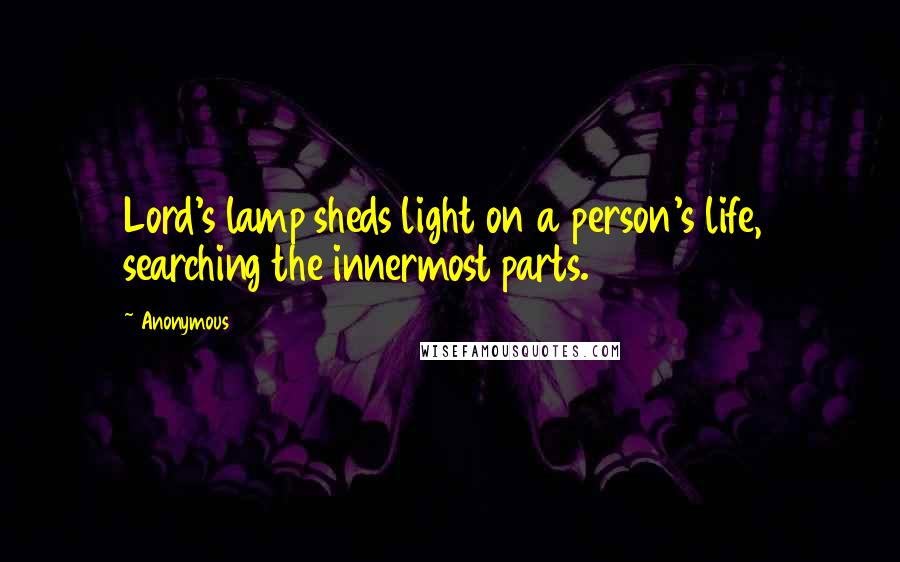 Anonymous Quotes: Lord's lamp sheds light on a person's life,  searching the innermost parts.