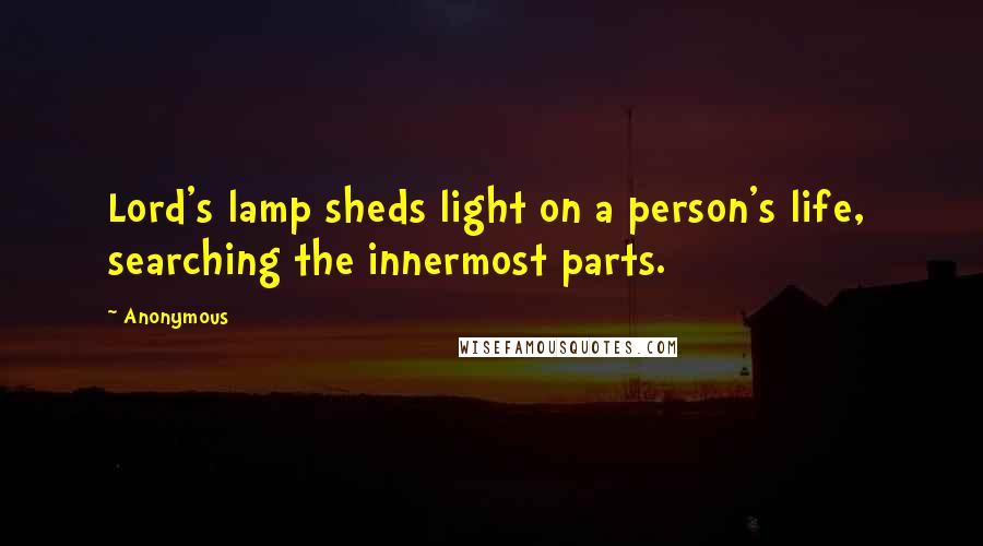 Anonymous Quotes: Lord's lamp sheds light on a person's life,  searching the innermost parts.