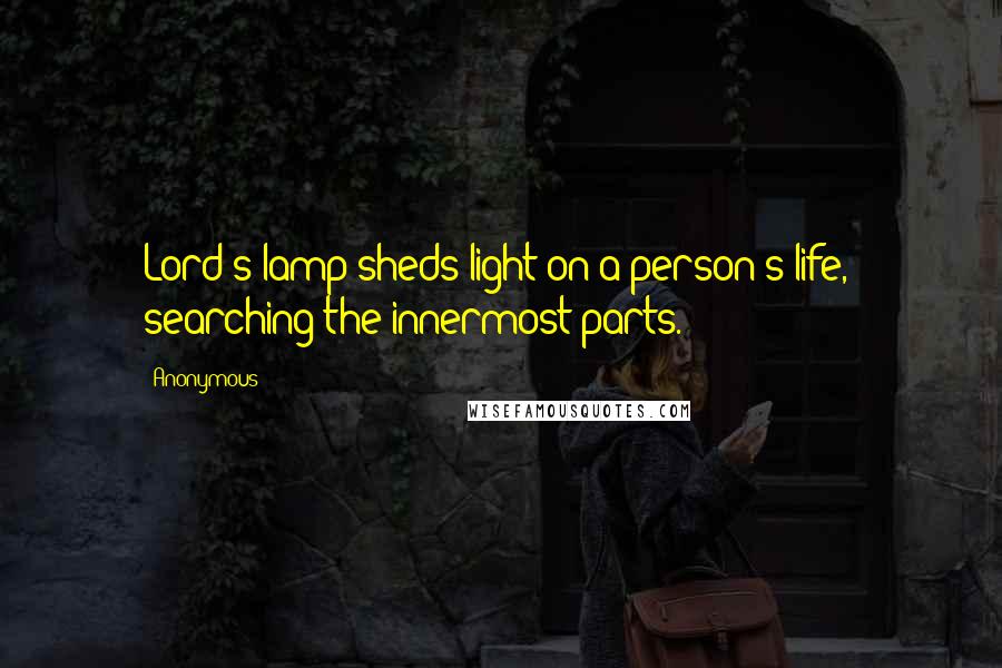 Anonymous Quotes: Lord's lamp sheds light on a person's life, searching the innermost parts.