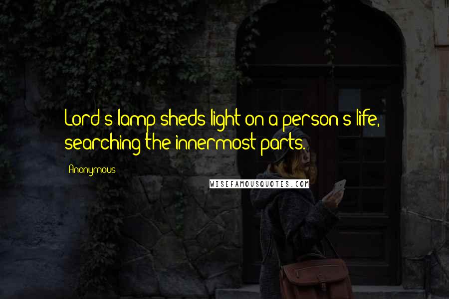 Anonymous Quotes: Lord's lamp sheds light on a person's life,  searching the innermost parts.