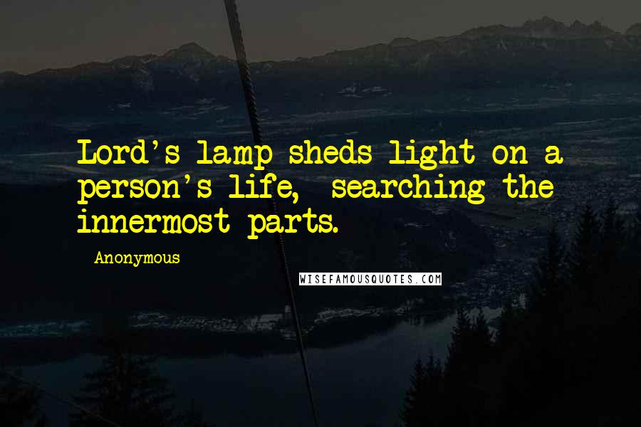 Anonymous Quotes: Lord's lamp sheds light on a person's life,  searching the innermost parts.