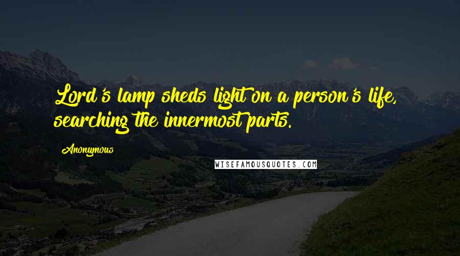 Anonymous Quotes: Lord's lamp sheds light on a person's life, searching the innermost parts.