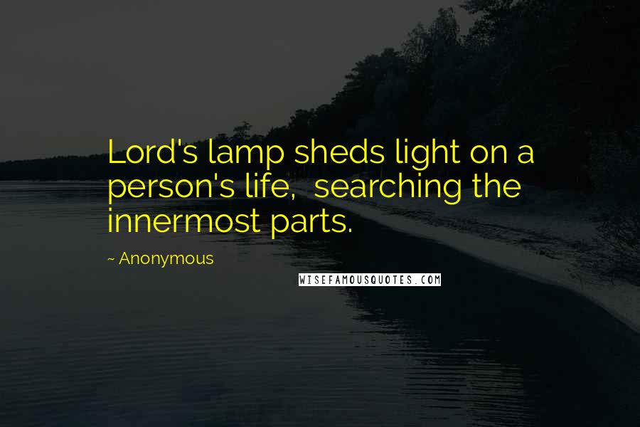 Anonymous Quotes: Lord's lamp sheds light on a person's life, searching the innermost parts.