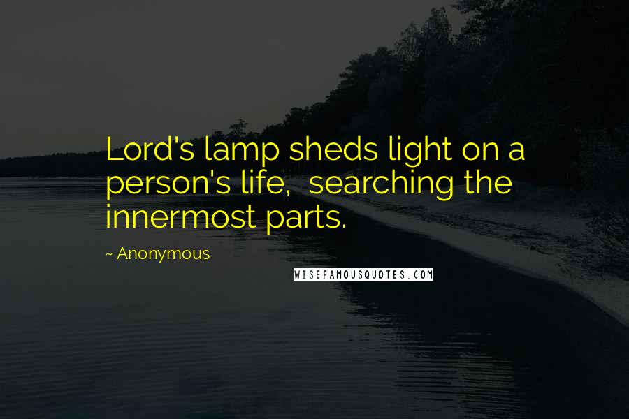 Anonymous Quotes: Lord's lamp sheds light on a person's life,  searching the innermost parts.