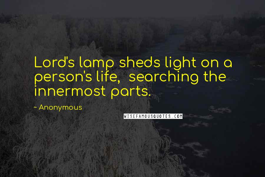 Anonymous Quotes: Lord's lamp sheds light on a person's life,  searching the innermost parts.